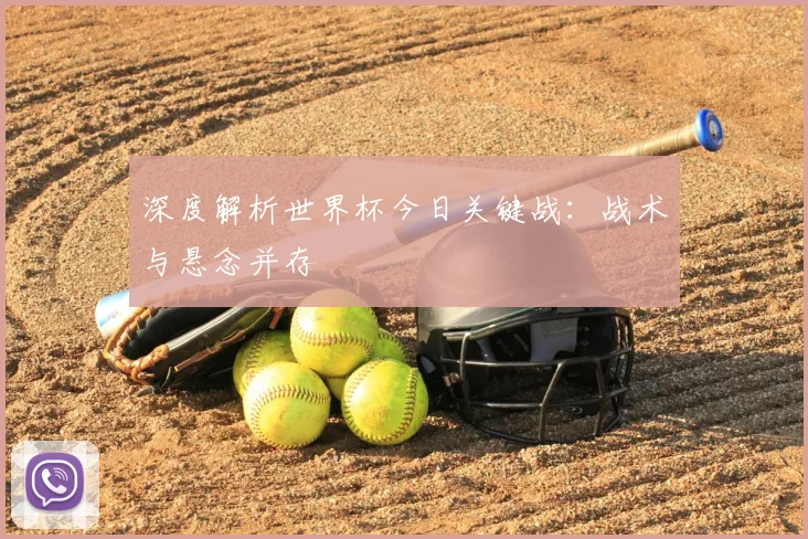 深度解析世界杯今日关键战：战术与悬念并存