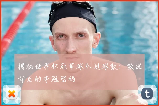 揭秘世界杯冠军球队进球数:数据背后的夺冠密码