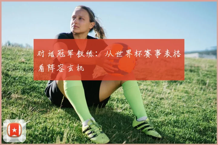 对话冠军教练:从世界杯赛事表格看阵容玄机