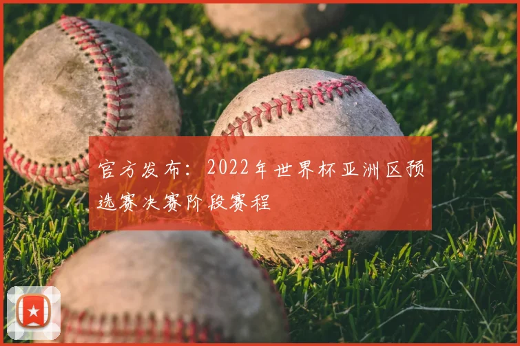 官方发布:2022年世界杯亚洲区预选赛决赛阶段赛程