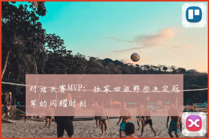 对话决赛MVP:独家回放那些决定冠军的闪耀时刻