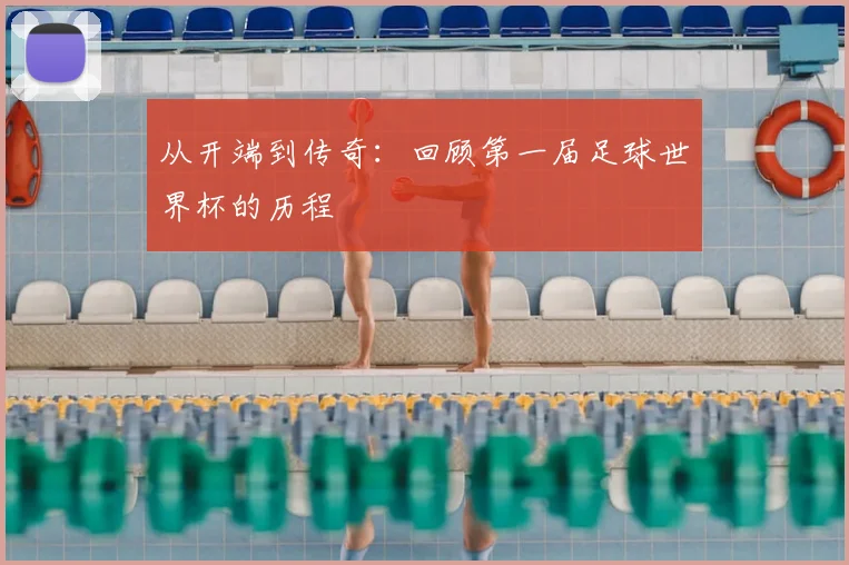 从开端到传奇:回顾第一届足球世界杯的历程