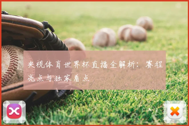央视体育世界杯直播全解析：赛程亮点与独家看点