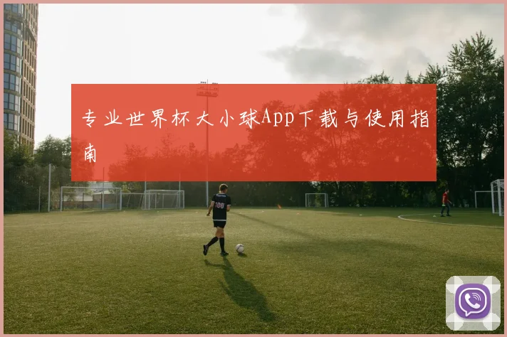 专业世界杯大小球App下载与使用指南