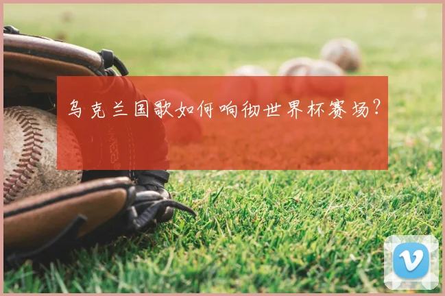 乌克兰国歌如何响彻世界杯赛场?