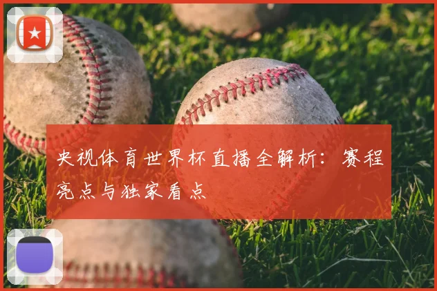 央视体育世界杯直播全解析：赛程亮点与独家看点