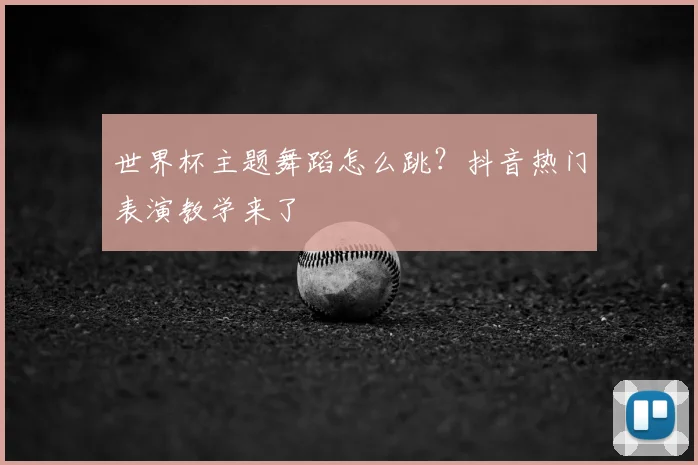 世界杯主题舞蹈怎么跳?抖音热门表演教学来了