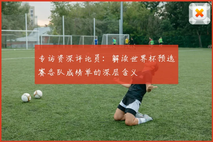 专访资深评论员:解读世界杯预选赛各队成绩单的深层含义