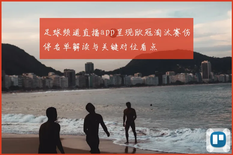 足球频道直播app呈现欧冠淘汰赛伤停名单解读与关键对位看点