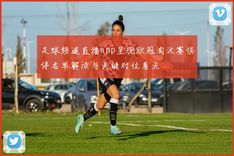 足球频道直播app呈现欧冠淘汰赛伤停名单解读与关键对位看点