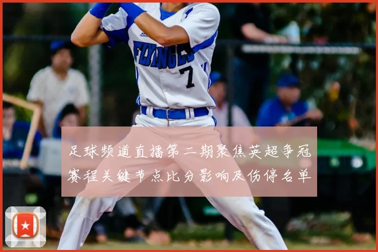 足球频道直播第二期聚焦英超争冠赛程关键节点比分影响及伤停名单