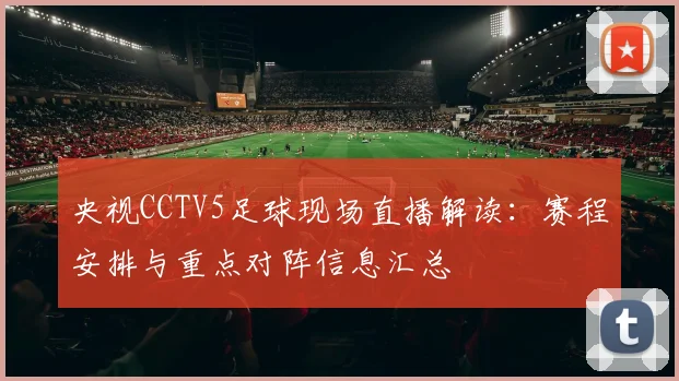 央视CCTV5足球现场直播解读：赛程安排与重点对阵信息汇总