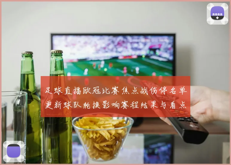 足球直播欧冠比赛焦点战伤停名单更新球队轮换影响赛程结果与看点