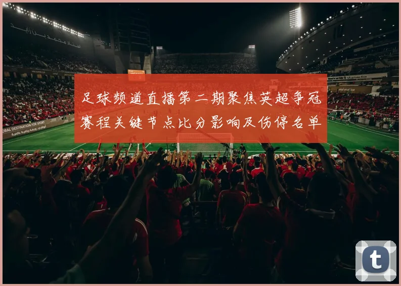足球频道直播第二期聚焦英超争冠赛程关键节点比分影响及伤停名单