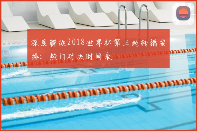 深度解读2018世界杯第三轮转播安排：热门对决时间表