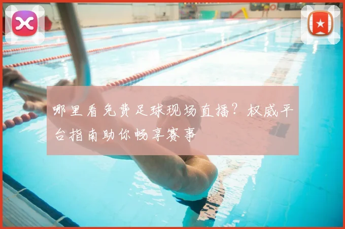 哪里看免费足球现场直播？权威平台指南助你畅享赛事