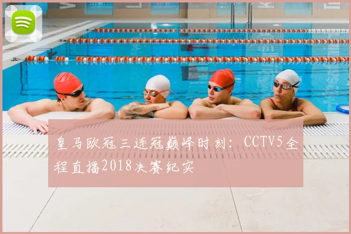 皇马欧冠三连冠巅峰时刻：CCTV5全程直播2018决赛纪实